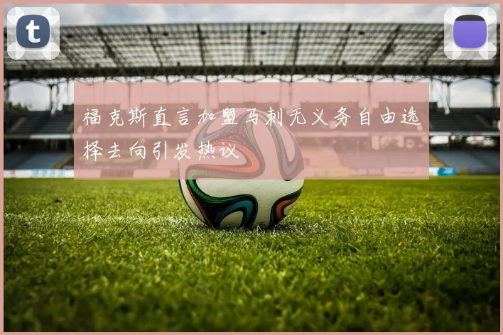福克斯直言加盟马刺无义务自由选择去向引发热议